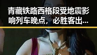 青藏铁路西格段受地震影响列车晚点,必胜客出售背后隐藏的巨额交易